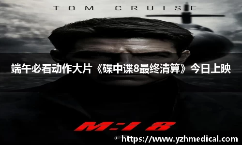 彩霸王官网：端午必看动作大片《碟中谍8最终清算》今日上映
