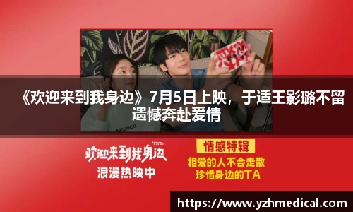 彩霸王官网：《欢迎来到我身边》7月5日上映，于适王影璐不留遗憾奔赴爱情