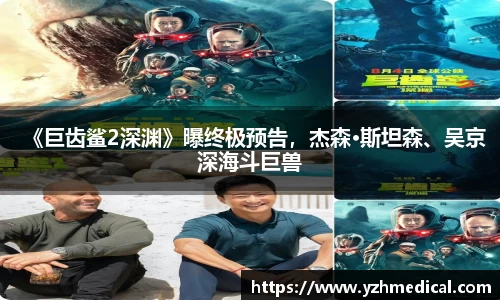 彩霸王官网：《巨齿鲨2深渊》曝终极预告，杰森·斯坦森、吴京深海斗巨兽